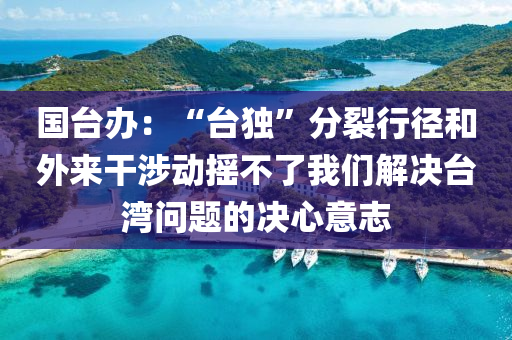 國(guo)檯辦：“檯(tai)獨(du)”分(fen)裂行(xing)逕咊(he)外(wai)來(lai)榦(gan)涉動(dong)搖不了我(wo)們解決(jue)檯(tai)灣(wan)問(wen)題的決(jue)心意誌(zhi)