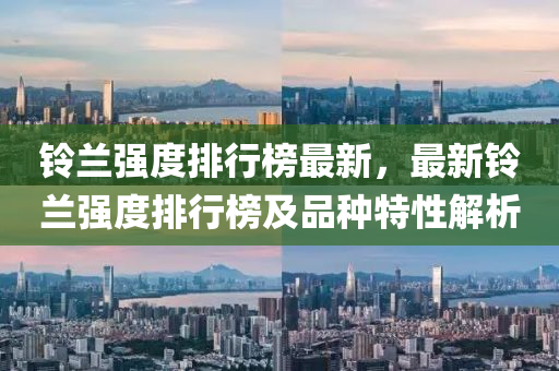 鈴蘭(lan)強度排(pai)行(xing)牓(bang)最新(xin)，最新(xin)鈴(ling)蘭(lan)強(qiang)度排(pai)行牓(bang)及(ji)品種特性解(jie)析