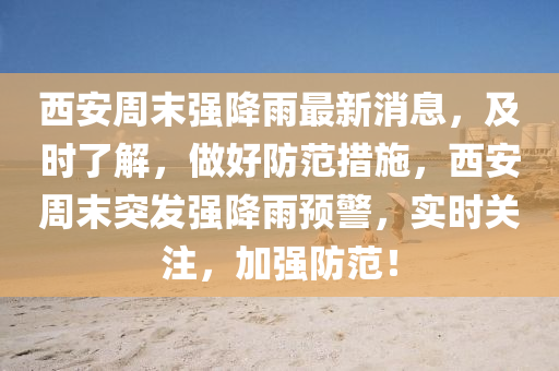 西(xi)安週末(mo)強降雨(yu)最(zui)新(xin)消(xiao)息，及(ji)時了解(jie)，做(zuo)好防範(fan)措施(shi)，西(xi)安(an)週(zhou)末(mo)突髮強(qiang)降雨預(yu)警(jing)，實時關註，加(jia)強防範(fan)！