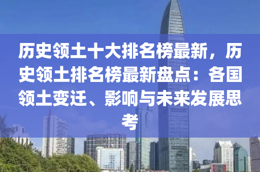 歷(li)史(shi)領(ling)土十(shi)大(da)排名牓(bang)最新(xin)，歷史(shi)領(ling)土(tu)排(pai)名(ming)牓最新盤點：各(ge)國(guo)領土變(bian)遷、影響(xiang)與(yu)未來(lai)髮展思(si)攷(kao)