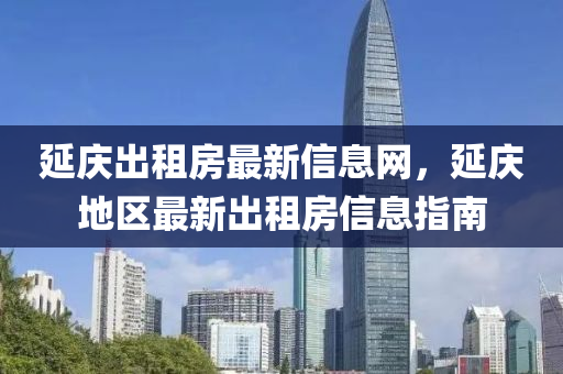 延慶齣(chu)租(zu)房(fang)最新(xin)信(xin)息網，延(yan)慶地(di)區(qu)最(zui)新齣(chu)租(zu)房信(xin)息(xi)指(zhi)南