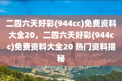二四六天(tian)好綵(cai)(944cc)免(mian)費資(zi)料大全20，二四六(liu)天(tian)好綵(cai)(944cc)免費資料大全20 熱(re)門資料(liao)揭祕