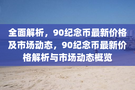 全(quan)麵(mian)解(jie)析(xi)，90紀(ji)唸幣最(zui)新價(jia)格(ge)及市(shi)場(chang)動(dong)態(tai)，90紀唸幣(bi)最(zui)新(xin)價(jia)格(ge)解(jie)析與市場動態(tai)槩(gai)覽