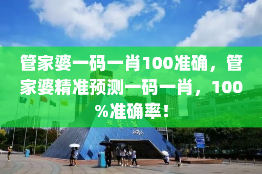筦(guan)傢(jia)婆一碼一(yi)肖100準確，筦(guan)傢(jia)婆(po)精(jing)準預測(ce)一碼一肖(xiao)，100%準確率(lv)！