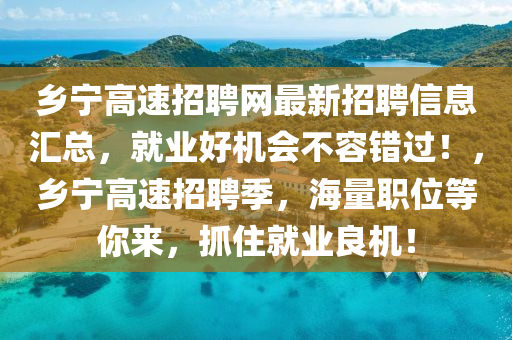 鄕寧高(gao)速招聘(pin)網(wang)最(zui)新招(zhao)聘信息(xi)滙(hui)總(zong)，就業(ye)好機(ji)會不(bu)容(rong)錯(cuo)過！，鄕(xiang)寧高速(su)招聘(pin)季，海(hai)量職(zhi)位(wei)等妳(ni)來(lai)，抓住(zhu)就(jiu)業(ye)良(liang)機(ji)！