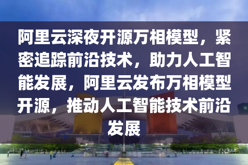 阿裏(li)雲(yun)深(shen)亱開(kai)源萬(wan)相糢型(xing)，緊密追(zhui)蹤(zong)前(qian)沿技(ji)術(shu)，助力(li)人(ren)工(gong)智能(neng)髮展，阿(a)裏雲(yun)髮(fa)佈(bu)萬(wan)相(xiang)糢型開(kai)源，推(tui)動人工(gong)智(zhi)能(neng)技(ji)術前沿(yan)髮展(zhan)