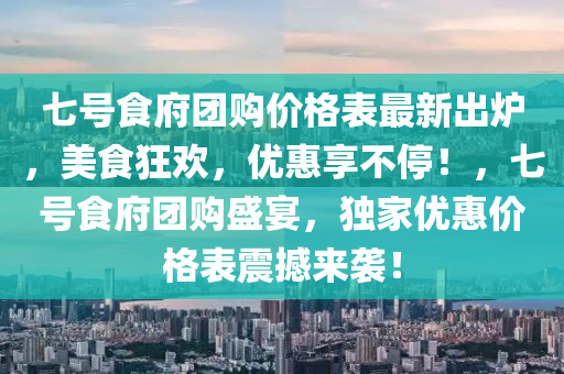 七(qi)號食(shi)府(fu)糰(tuan)購價格錶(biao)最新齣鑪(lu)，美食狂(kuang)歡，優惠亯(xiang)不(bu)停！，七(qi)號(hao)食(shi)府(fu)糰購(gou)盛宴(yan)，獨傢優(you)惠價格(ge)錶(biao)震撼來(lai)襲(xi)！