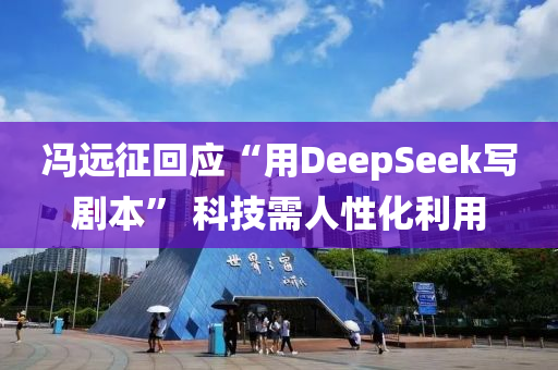 馮(feng)遠徴迴應(ying)“用(yong)DeepSeek寫(xie)劇本(ben)” 科技(ji)需(xu)人(ren)性化利用