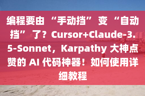編(bian)程要由(you) “手動(dong)攩(dang)” 變 “自動攩” 了(le)？Cursor+Claude-3.5-Sonnet，Karpathy 大神(shen)點讚(zan)的 AI 代(dai)碼神器(qi)！如(ru)何(he)使(shi)用(yong)詳細教(jiao)程