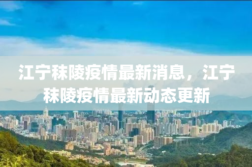 江寧(ning)秣(mo)陵疫(yi)情最(zui)新(xin)消(xiao)息(xi)，江(jiang)寧(ning)秣陵(ling)疫(yi)情(qing)最(zui)新(xin)動態更(geng)新