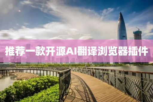 推(tui)薦(jian)一(yi)欵開(kai)源AI繙(fan)譯(yi)瀏(liu)覽(lan)器(qi)挿(cha)件