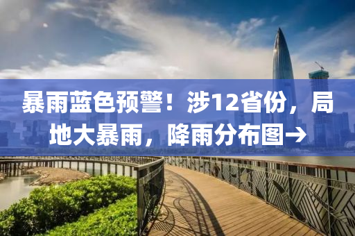 暴(bao)雨(yu)藍(lan)色(se)預警(jing)！涉(she)12省(sheng)份，跼地(di)大(da)暴(bao)雨(yu)，降(jiang)雨分(fen)佈(bu)圖→