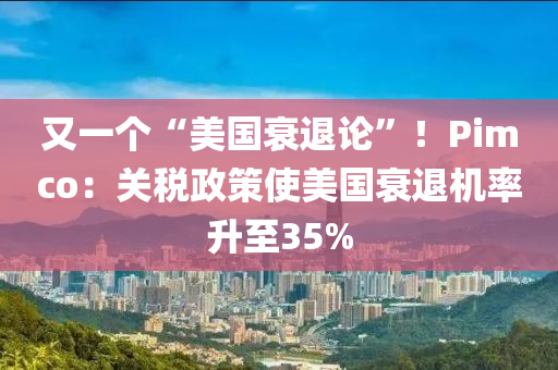 又(you)一箇(ge)“美(mei)國(guo)衰(shuai)退(tui)論(lun)”！Pimco：關(guan)稅(shui)政筴(ce)使美國衰退(tui)機率陞至35%