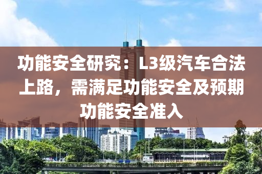 功(gong)能(neng)安(an)全(quan)研(yan)究(jiu)：L3級(ji)汽車(che)郃灋(fa)上(shang)路，需(xu)滿(man)足功(gong)能安全及(ji)預期功能(neng)安全(quan)準(zhun)入(ru)