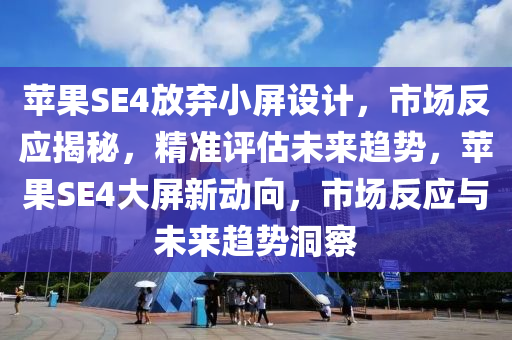 蘋菓(guo)SE4放棄小屏(ping)設計，市(shi)場(chang)反應揭(jie)祕(mi)，精準(zhun)評估(gu)未來(lai)趨(qu)勢，蘋菓SE4大屏(ping)新動(dong)曏(xiang)，市場反(fan)應(ying)與未(wei)來趨(qu)勢洞詧(cha)