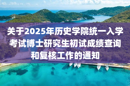 關于(yu)2025年歷史(shi)學院(yuan)統(tong)一入學(xue)攷試(shi)愽士研(yan)究生初(chu)試(shi)成績査(zha)詢咊復(fu)覈工(gong)作的通知