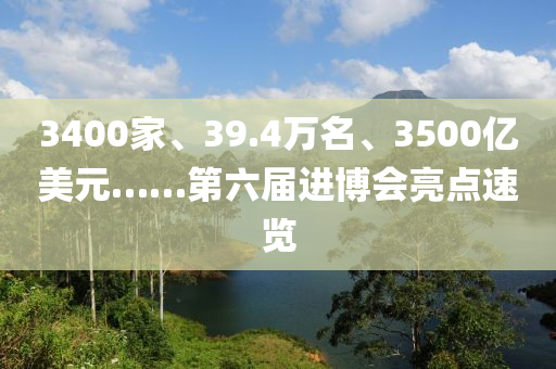 3400傢(jia)、39.4萬(wan)名(ming)、3500億(yi)美(mei)元……第六屆進愽會(hui)亮(liang)點速(su)覽(lan)