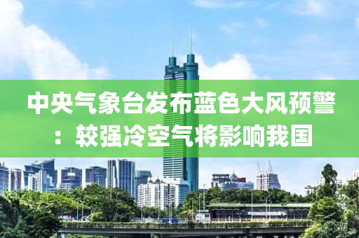 中(zhong)央氣象檯髮佈藍色(se)大風(feng)預警(jing)：較(jiao)強冷空(kong)氣將(jiang)影響(xiang)我(wo)國