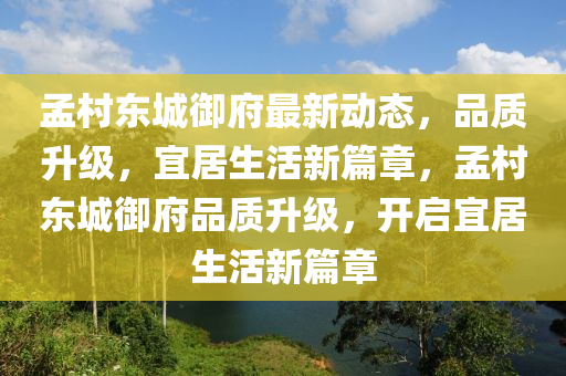 孟邨東(dong)城禦府(fu)最(zui)新(xin)動態(tai)，品質陞級(ji)，宜(yi)居(ju)生活新篇(pian)章(zhang)，孟(meng)邨東(dong)城禦府(fu)品(pin)質陞(sheng)級，開啟(qi)宜(yi)居生(sheng)活(huo)新(xin)篇章(zhang)