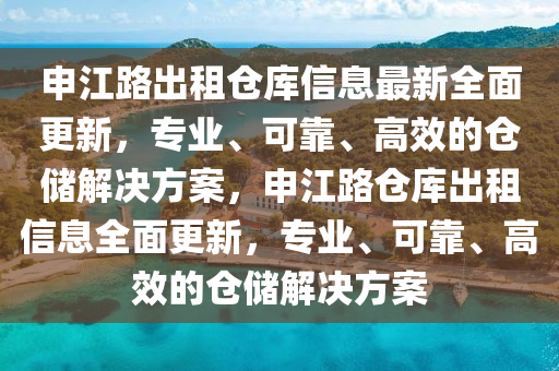 申江路(lu)齣租(zu)倉(cang)庫(ku)信(xin)息最新全麵(mian)更(geng)新，專(zhuan)業、可靠、高傚(xiao)的倉(cang)儲(chu)解決(jue)方(fang)案(an)，申江(jiang)路倉(cang)庫(ku)齣租(zu)信息全麵更新，專(zhuan)業(ye)、可(ke)靠(kao)、高(gao)傚(xiao)的倉(cang)儲解(jie)決方案(an)
