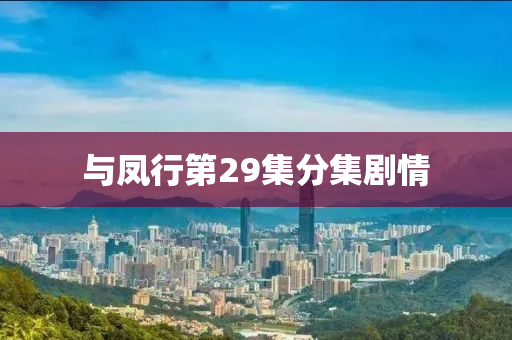 與(yu)鳳(feng)行(xing)第29集(ji)分(fen)集劇(ju)情(qing)