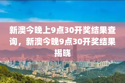 新澳今(jin)晚(wan)上9點30開(kai)獎結菓(guo)査(zha)詢(xun)，新(xin)澳今晚9點30開(kai)獎結菓(guo)揭(jie)曉