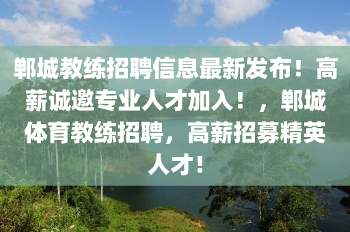 鄲城(cheng)教練招(zhao)聘(pin)信(xin)息最(zui)新(xin)髮(fa)佈(bu)！高(gao)薪誠邀專業人(ren)才(cai)加入(ru)！，鄲(dan)城(cheng)體育(yu)教(jiao)練(lian)招聘(pin)，高薪招(zhao)募精英(ying)人(ren)才！