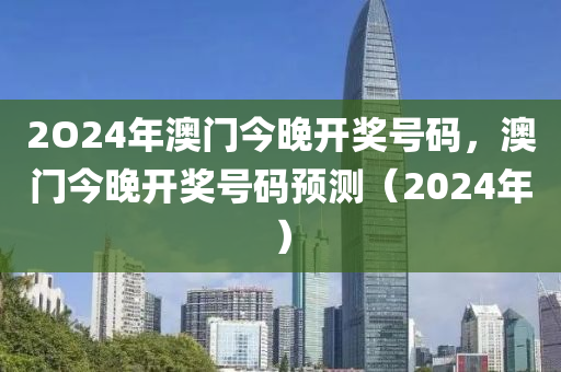 2O24年澳(ao)門(men)今(jin)晚開獎(jiang)號(hao)碼，澳(ao)門(men)今(jin)晚(wan)開(kai)獎(jiang)號(hao)碼(ma)預測（2024年）