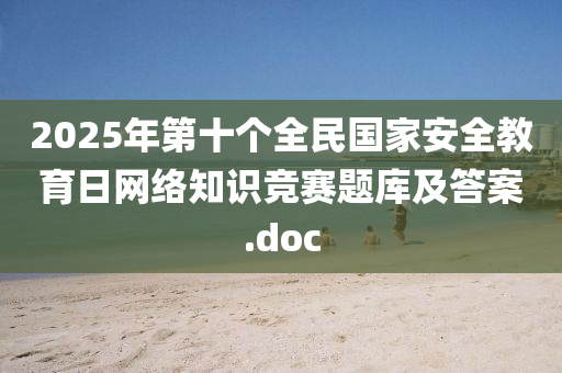 2025年第十箇(ge)全(quan)民國傢(jia)安(an)全教(jiao)育(yu)日網(wang)絡知(zhi)識(shi)競(jing)賽(sai)題庫及答(da)案.doc