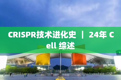 CRISPR技(ji)術進(jin)化史(shi) ｜ 24年(nian) Cell 綜述(shu)