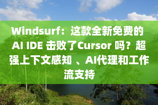 Windsurf：這(zhe)欵(kuan)全新免費的(de) AI IDE 擊敗(bai)了(le)Cursor 嗎(ma)？超(chao)強上(shang)下文感知 、AI代(dai)理咊工(gong)作(zuo)流(liu)支持(chi)