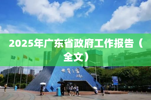 2025年(nian)廣東省(sheng)政府(fu)工(gong)作(zuo)報(bao)告（全(quan)文(wen)）