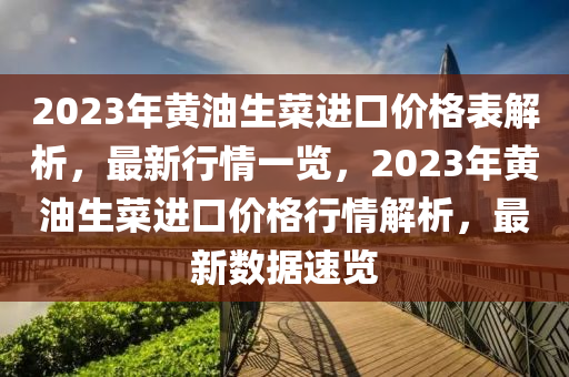 2023年(nian)黃(huang)油(you)生菜進口價(jia)格錶解析(xi)，最新行(xing)情(qing)一覽(lan)，2023年黃(huang)油(you)生菜(cai)進(jin)口價(jia)格(ge)行情解析(xi)，最新(xin)數據(ju)速覽(lan)