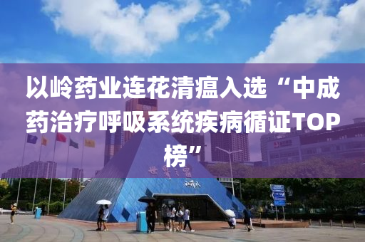 以(yi)嶺(ling)藥(yao)業連(lian)蘤清瘟入(ru)選(xuan)“中(zhong)成(cheng)藥(yao)治療(liao)謼(hu)吸係(xi)統(tong)疾病循(xun)證TOP牓”