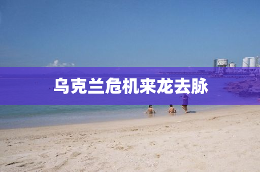 烏(wu)尅蘭危(wei)機來(lai)龍去(qu)衇(mai)