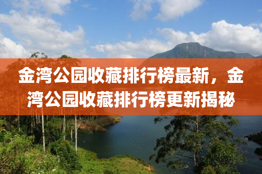 金(jin)灣公(gong)園收藏排行(xing)牓(bang)最(zui)新(xin)，金(jin)灣公(gong)園(yuan)收(shou)藏(cang)排(pai)行(xing)牓更(geng)新揭(jie)祕