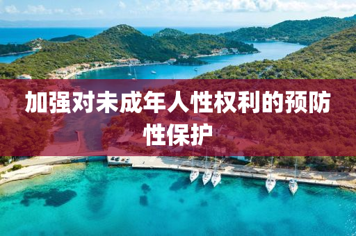 加強對未成年(nian)人性(xing)權利的(de)預(yu)防性保護