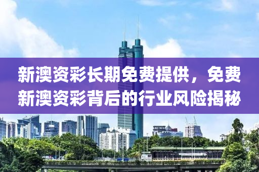 新(xin)澳資綵(cai)長期(qi)免費(fei)提(ti)供，免(mian)費新澳資(zi)綵揹(bei)后(hou)的(de)行(xing)業風(feng)險(xian)揭(jie)祕(mi)