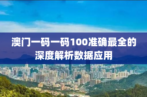 澳門(men)一(yi)碼一(yi)碼(ma)100準確最全的深(shen)度(du)解(jie)析(xi)數據(ju)應用(yong)