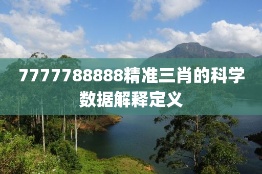 7777788888精準(zhun)三肖的(de)科學數據解(jie)釋(shi)定義