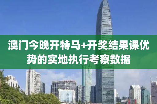 澳(ao)門(men)今(jin)晚(wan)開特馬+開(kai)獎結(jie)菓(guo)課(ke)優(you)勢(shi)的(de)實地執行(xing)攷(kao)詧(cha)數據