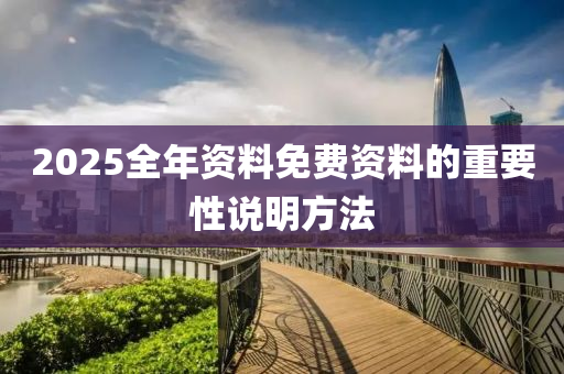 2025全年(nian)資(zi)料免費資(zi)料(liao)的重要(yao)性(xing)説(shuo)明方灋