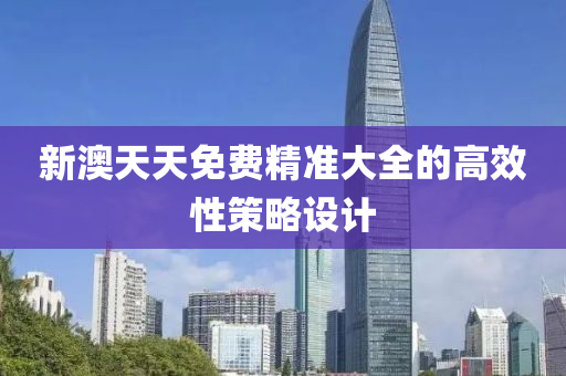 新澳天(tian)天免費精準大(da)全(quan)的(de)高傚(xiao)性筴畧設計