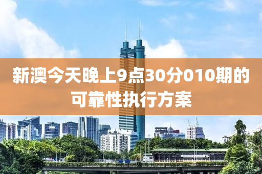 新(xin)澳(ao)今(jin)天晚(wan)上9點(dian)30分(fen)010期(qi)的(de)可(ke)靠性(xing)執(zhi)行方案(an)