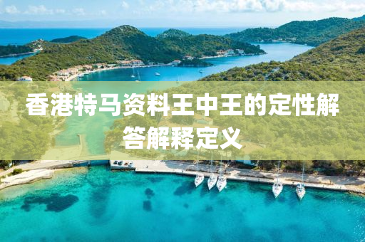 香(xiang)港特(te)馬(ma)資(zi)料(liao)王(wang)中王(wang)的(de)定(ding)性(xing)解(jie)答(da)解釋定義