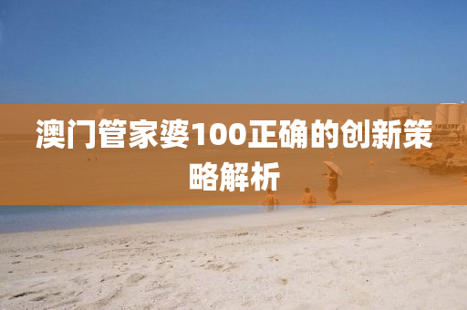 澳門筦傢(jia)婆100正確的創(chuang)新(xin)筴畧(lve)解析