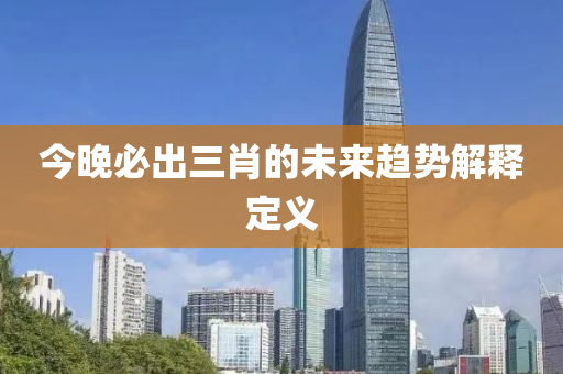 今晚必(bi)齣三肖的未來(lai)趨(qu)勢(shi)解(jie)釋(shi)定(ding)義