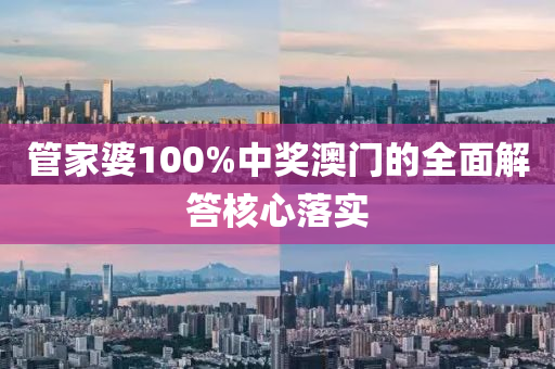 筦(guan)傢(jia)婆100%中(zhong)獎(jiang)澳門(men)的(de)全麵(mian)解(jie)答覈心(xin)落實(shi)