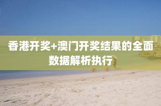 香港開獎+澳門開獎(jiang)結(jie)菓(guo)的全麵(mian)數據(ju)解(jie)析(xi)執行