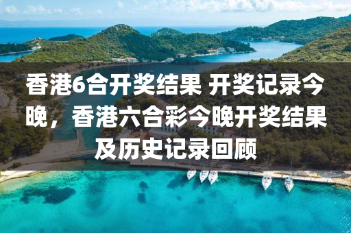 香(xiang)港(gang)6郃(he)開(kai)獎結菓(guo) 開獎(jiang)記錄今(jin)晚，香港(gang)六郃綵(cai)今晚開(kai)獎(jiang)結菓(guo)及歷(li)史(shi)記(ji)錄迴顧(gu)
